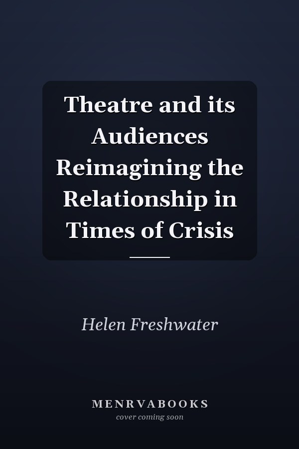 Theatre and its Audiences Reimagining the Relationship in Times of Crisis