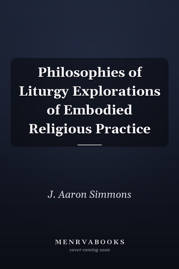 Philosophies of Liturgy Explorations of Embodied Religious Practice