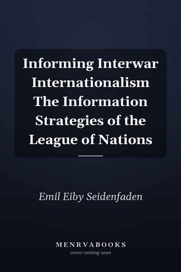 Informing Interwar Internationalism The Information Strategies of the League of Nations