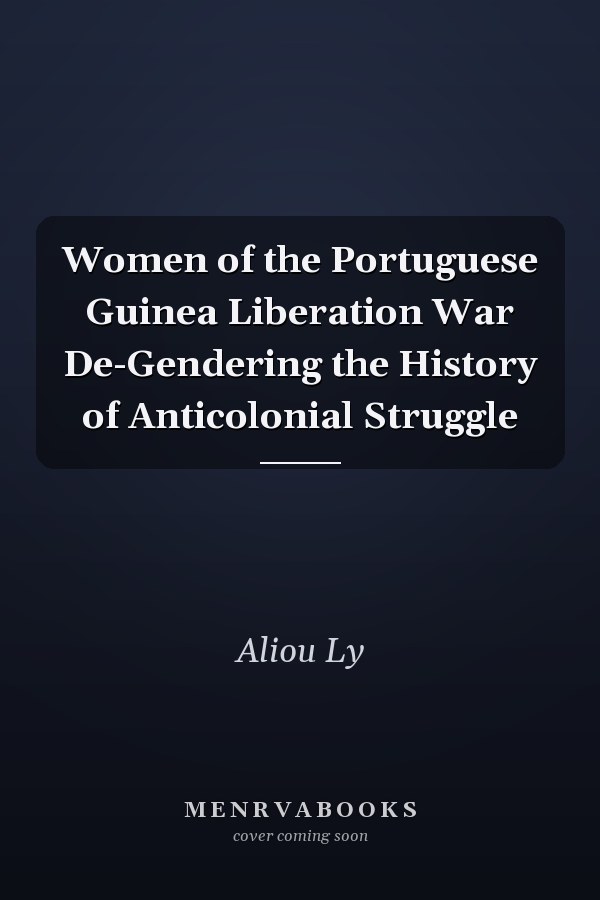 Women of the Portuguese Guinea Liberation War De-Gendering the History of Anticolonial Struggle