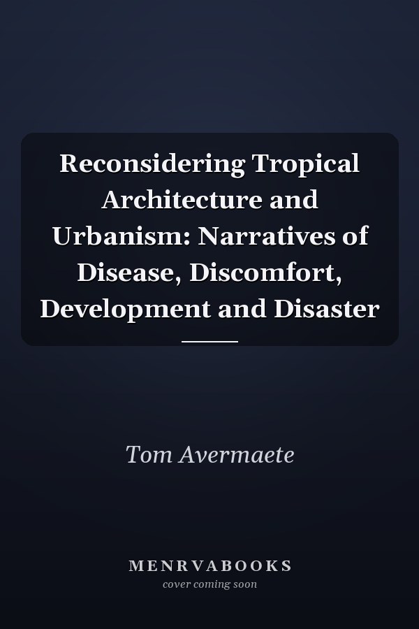 Reconsidering Tropical Architecture and Urbanism: Narratives of Disease, Discomfort, Development and Disaster