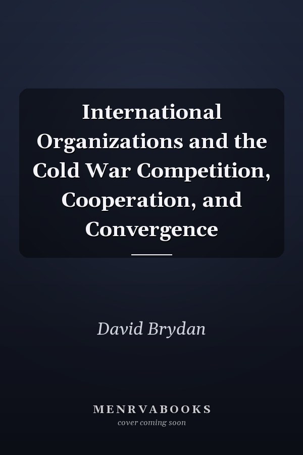 International Organizations and the Cold War Competition, Cooperation, and Convergence