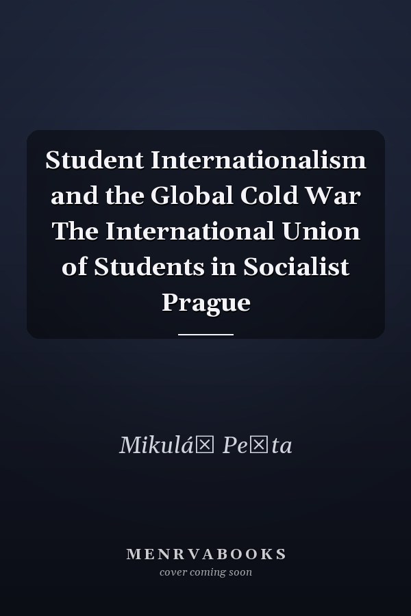 Student Internationalism and the Global Cold War The International Union of Students in Socialist Prague