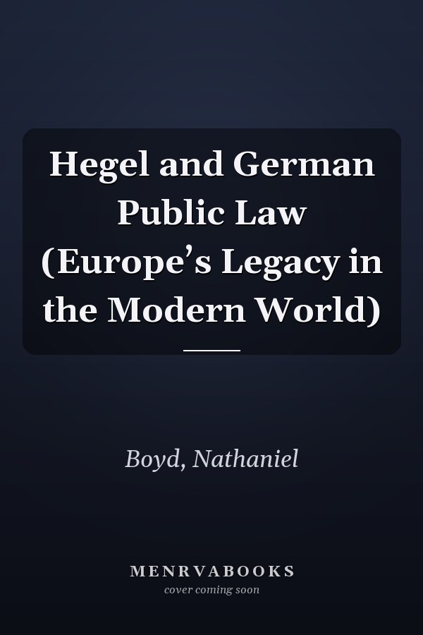 Hegel and German Public Law (Europe’s Legacy in the Modern World)