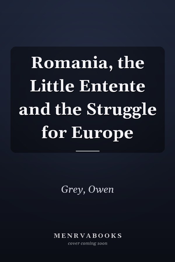 Romania, the Little Entente and the Struggle for Europe