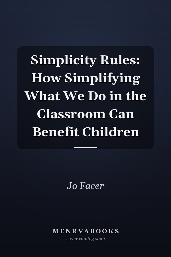 Simplicity Rules: How Simplifying What We Do in the Classroom Can Benefit Children