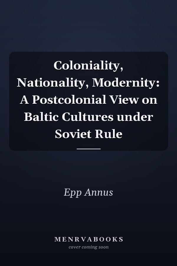 Coloniality, Nationality, Modernity: A Postcolonial View on Baltic Cultures under Soviet Rule