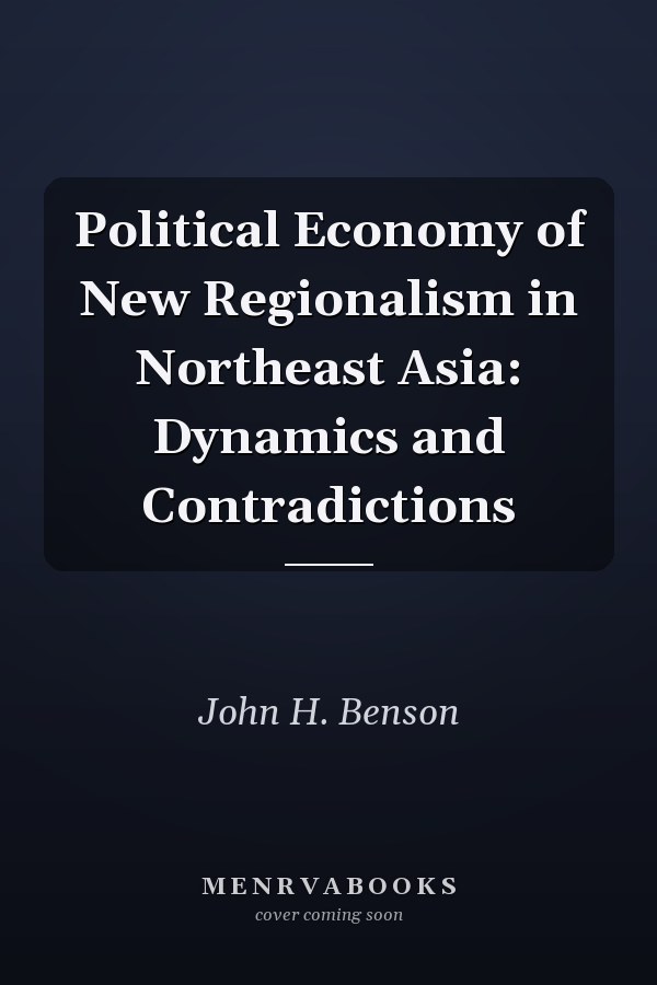 Political Economy of New Regionalism in Northeast Asia: Dynamics and Contradictions