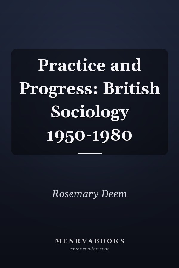 Practice and Progress: British Sociology 1950-1980