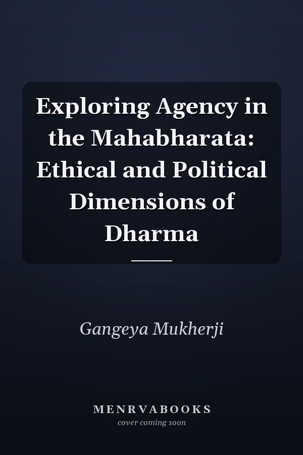 Exploring Agency in the Mahabharata: Ethical and Political Dimensions of Dharma