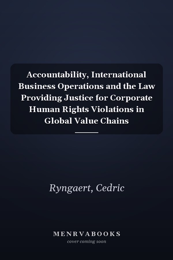 Accountability, International Business Operations and the Law Providing Justice for Corporate Human Rights Violations in Global Value Chains