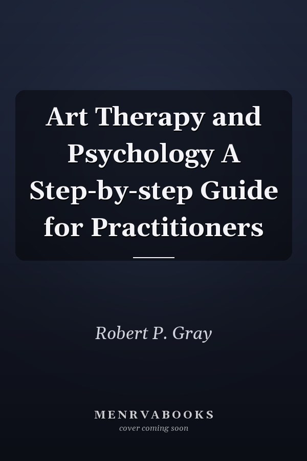Art Therapy and Psychology A Step-by-step Guide for Practitioners