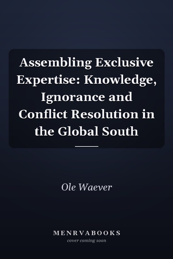 Assembling Exclusive Expertise: Knowledge, Ignorance and Conflict Resolution in the Global South