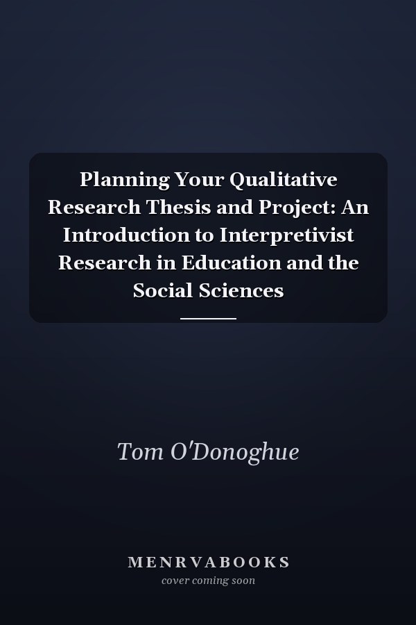 Planning Your Qualitative Research Thesis and Project: An Introduction to Interpretivist Research in Education and the Social Sciences