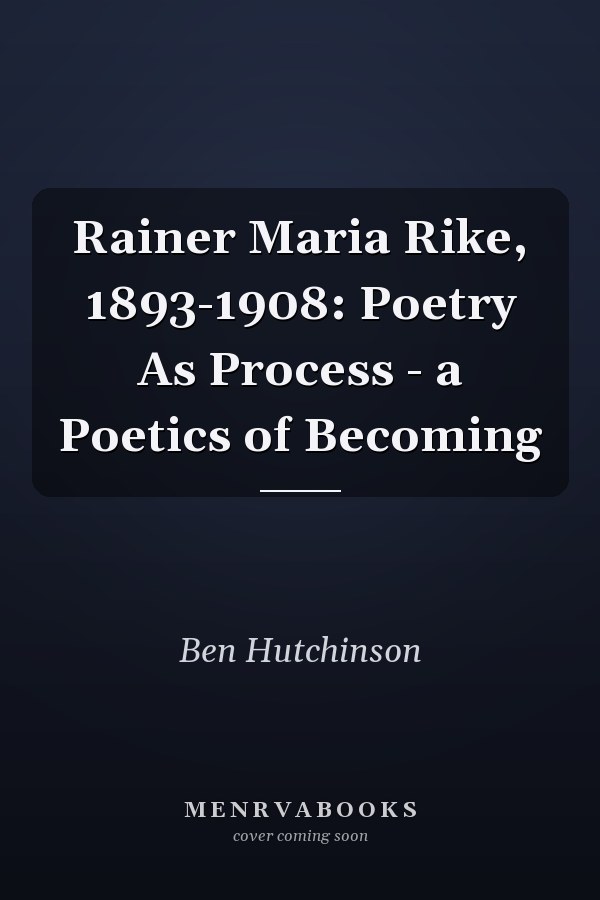 Rainer Maria Rike, 1893-1908: Poetry As Process - a Poetics of Becoming