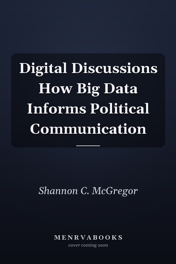 Digital Discussions How Big Data Informs Political Communication