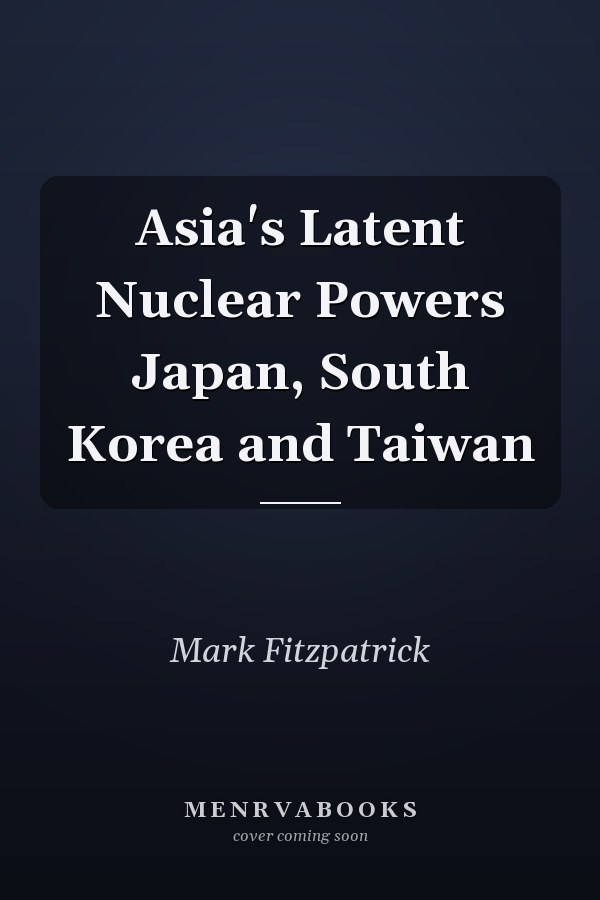 Asia's Latent Nuclear Powers Japan, South Korea and Taiwan