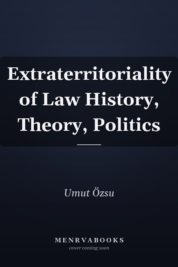 Extraterritoriality of Law History, Theory, Politics