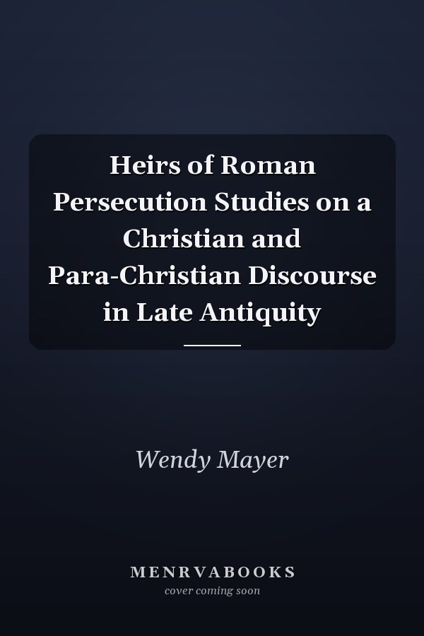 Heirs of Roman Persecution Studies on a Christian and Para-Christian Discourse in Late Antiquity