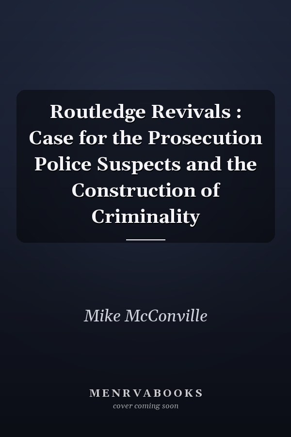 Routledge Revivals : Case for the Prosecution Police Suspects and the Construction of Criminality