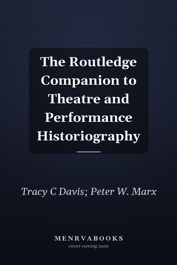 The Routledge Companion to Theatre and Performance Historiography