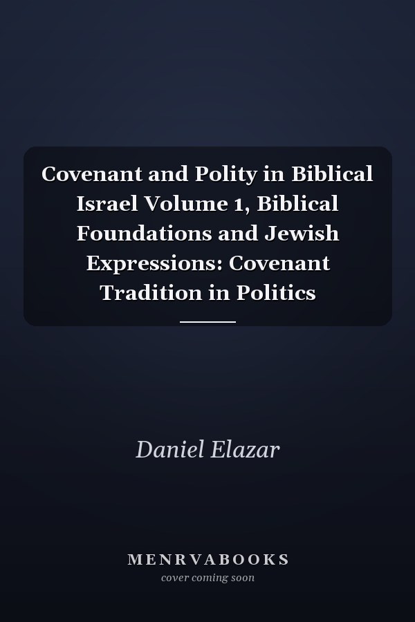 Covenant and Polity in Biblical Israel Volume 1, Biblical Foundations and Jewish Expressions: Covenant Tradition in Politics