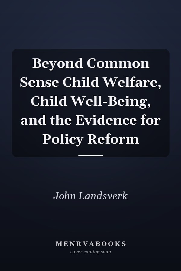 Beyond Common Sense Child Welfare, Child Well-Being, and the Evidence for Policy Reform