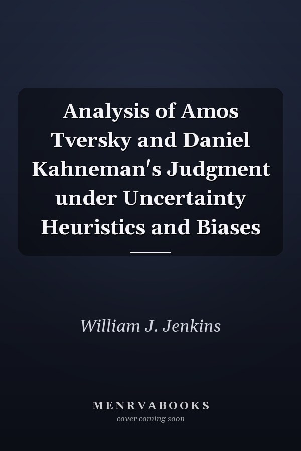 Analysis of Amos Tversky and Daniel Kahneman's Judgment under Uncertainty Heuristics and Biases