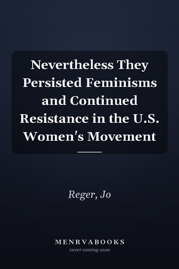 Nevertheless They Persisted Feminisms and Continued Resistance in the U.S. Women's Movement