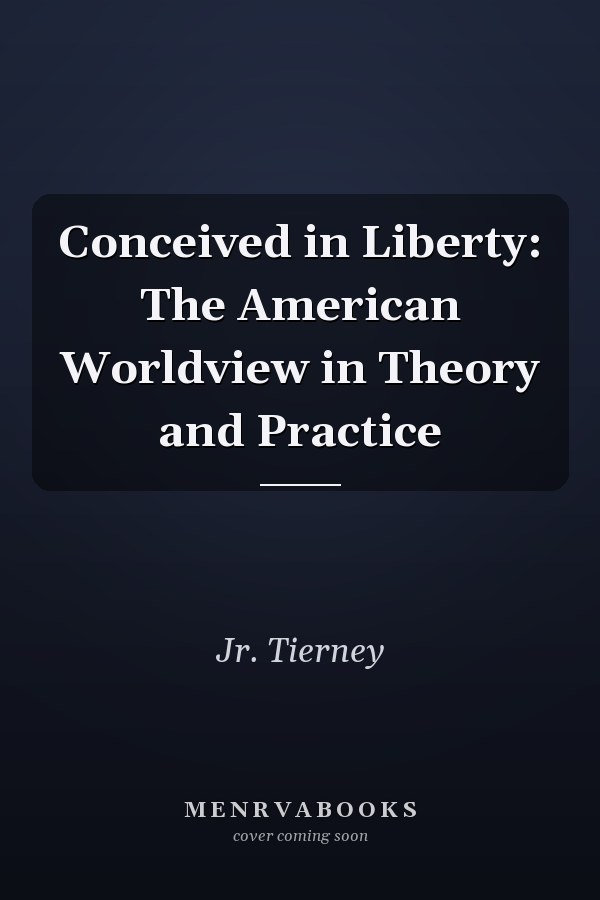 Conceived in Liberty: The American Worldview in Theory and Practice
