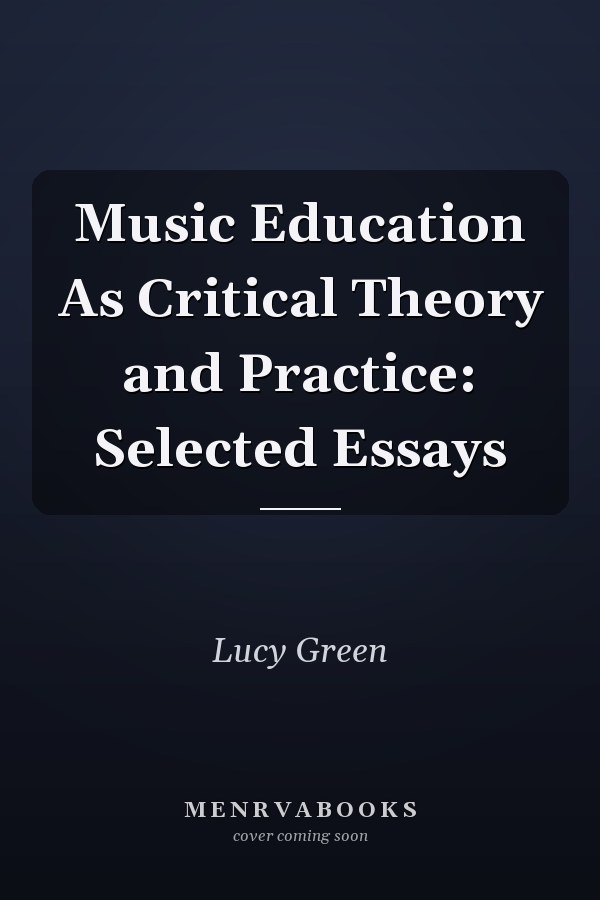 Music Education As Critical Theory and Practice: Selected Essays