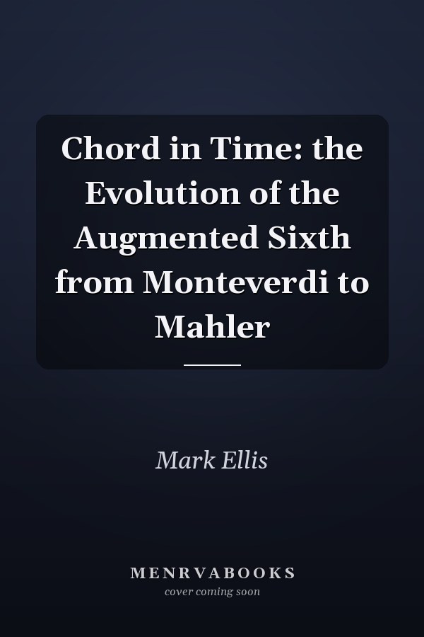 Chord in Time: the Evolution of the Augmented Sixth from Monteverdi to Mahler