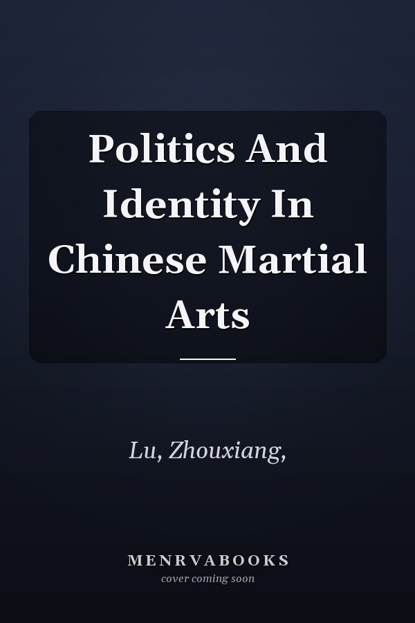 Politics And Identity In Chinese Martial Arts