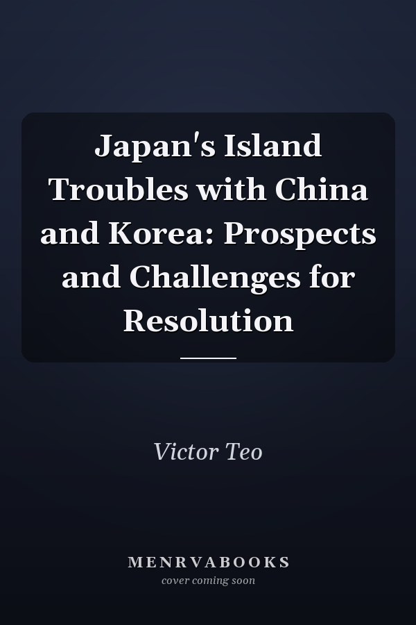 Japan's Island Troubles with China and Korea: Prospects and Challenges for Resolution