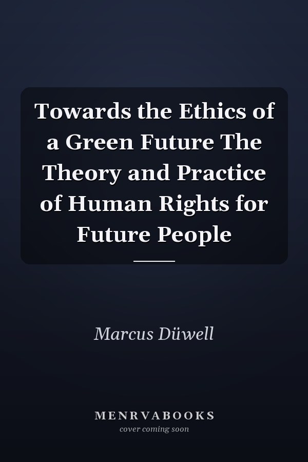 Towards the Ethics of a Green Future The Theory and Practice of Human Rights for Future People