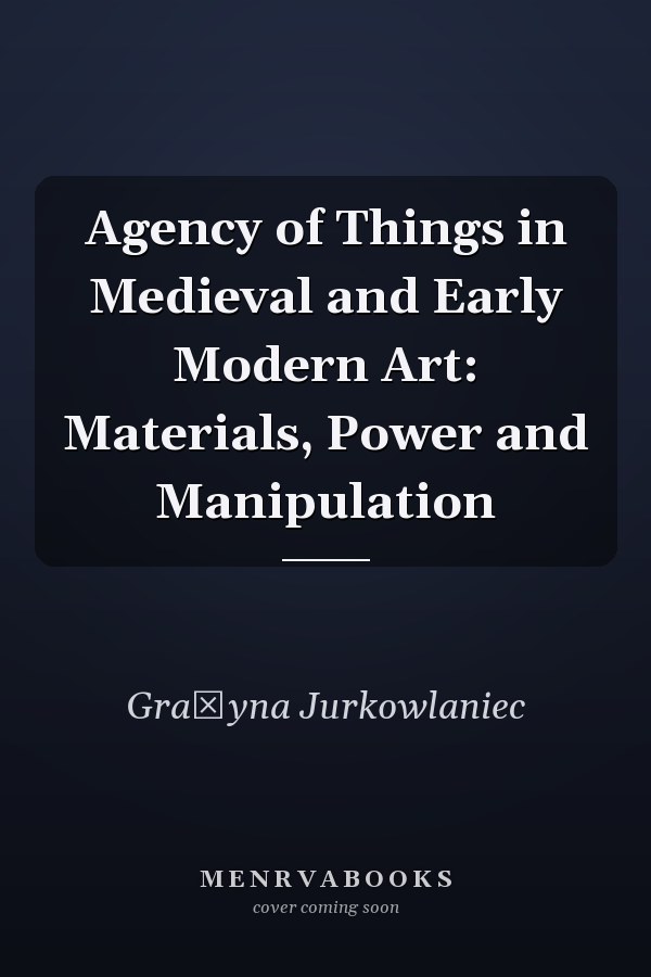 Agency of Things in Medieval and Early Modern Art: Materials, Power and Manipulation