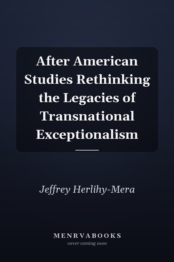 After American Studies Rethinking the Legacies of Transnational Exceptionalism