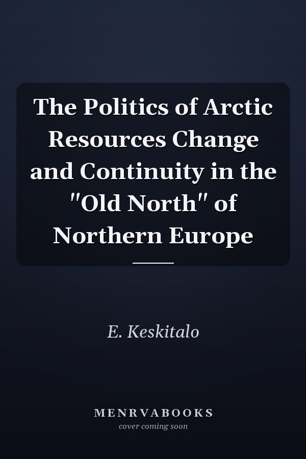 The Politics of Arctic Resources Change and Continuity in the "Old North" of Northern Europe