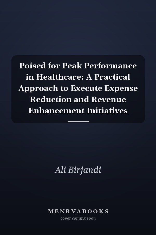 Poised for Peak Performance in Healthcare: A Practical Approach to Execute Expense Reduction and Revenue Enhancement Initiatives