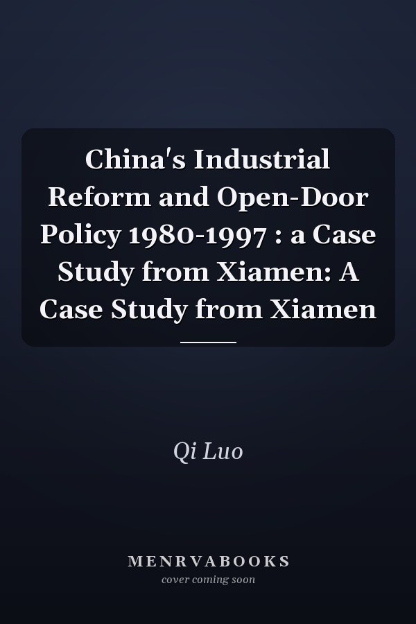China's Industrial Reform and Open-Door Policy 1980-1997 : a Case Study from Xiamen: A Case Study from Xiamen
