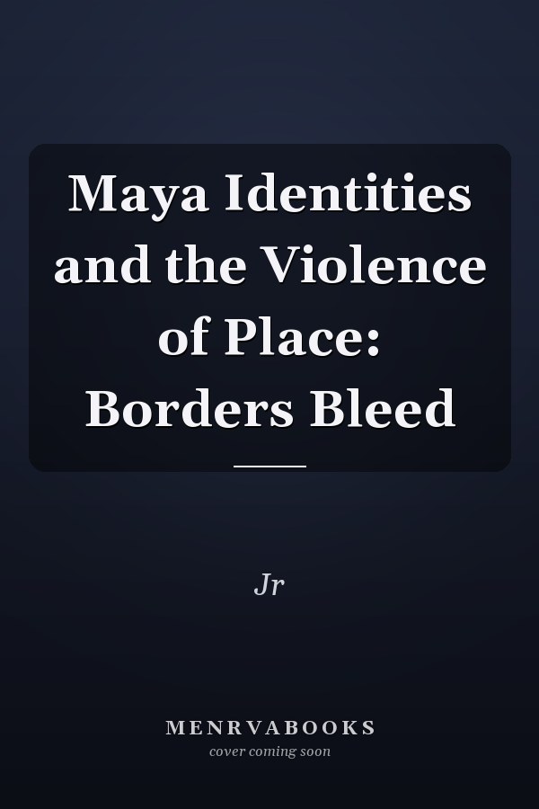 Maya Identities and the Violence of Place: Borders Bleed