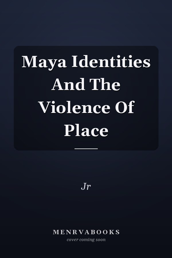 Maya Identities And The Violence Of Place