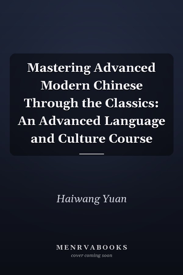 Mastering Advanced Modern Chinese Through the Classics: An Advanced Language and Culture Course