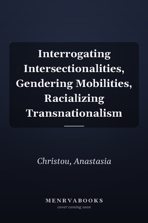 Interrogating Intersectionalities, Gendering Mobilities, Racializing Transnationalism