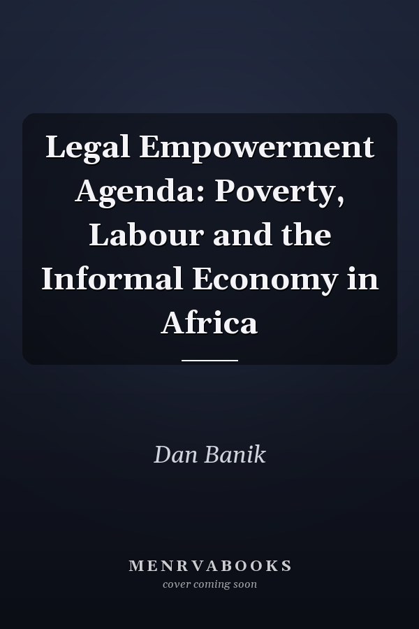 Legal Empowerment Agenda: Poverty, Labour and the Informal Economy in Africa