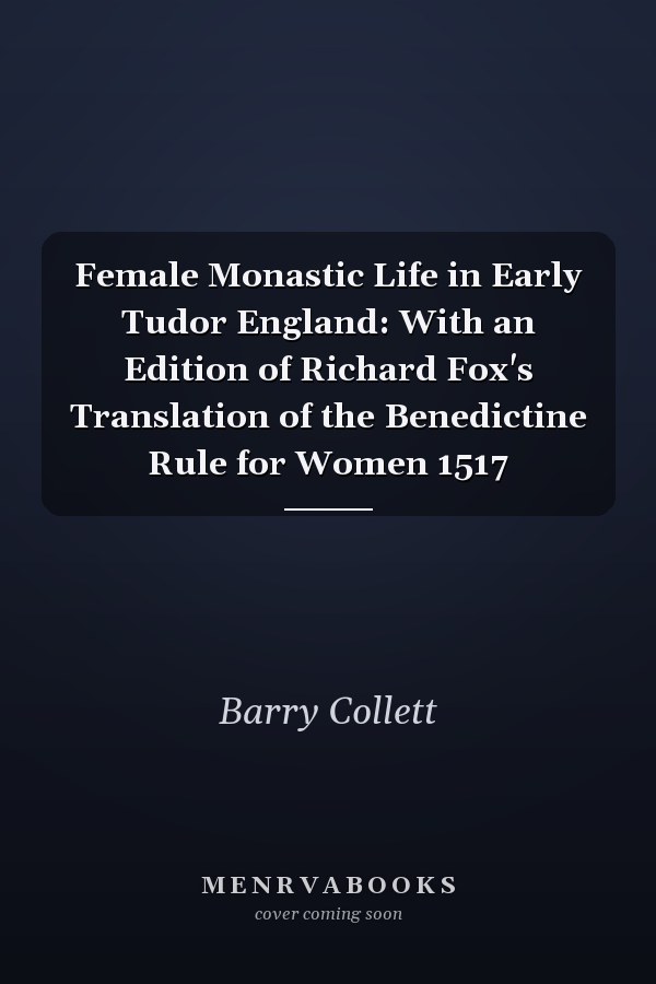 Female Monastic Life in Early Tudor England: With an Edition of Richard Fox's Translation of the Benedictine Rule for Women 1517