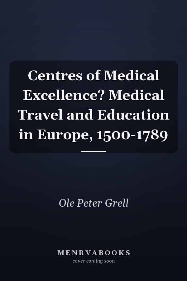 Centres of Medical Excellence? Medical Travel and Education in Europe, 1500-1789