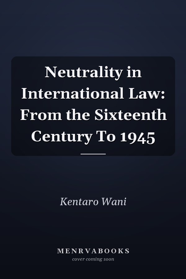 Neutrality in International Law: From the Sixteenth Century To 1945