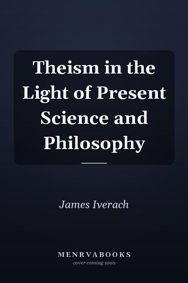 Theism in the Light of Present Science and Philosophy