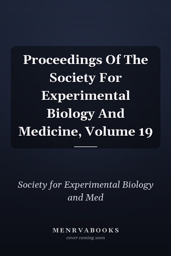 Proceedings Of The Society For Experimental Biology And Medicine, Volume 19